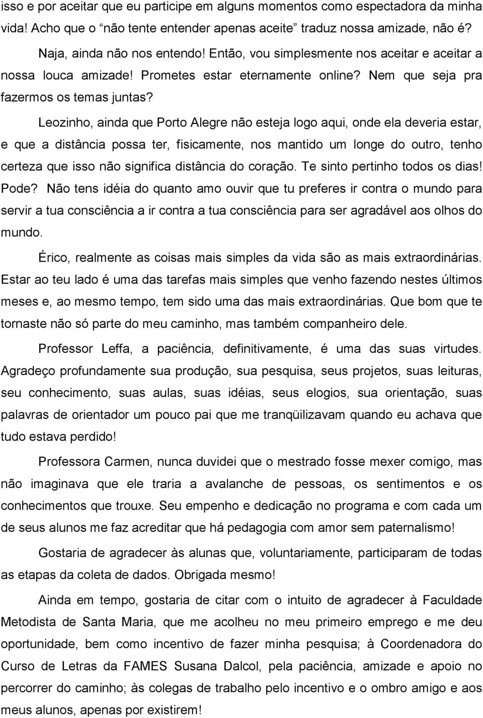 Leozinho, ainda que Porto Alegre não esteja logo aqui, onde ela deveria estar, e que a distância possa ter, fisicamente, nos mantido um longe do outro, tenho certeza que isso não significa distância