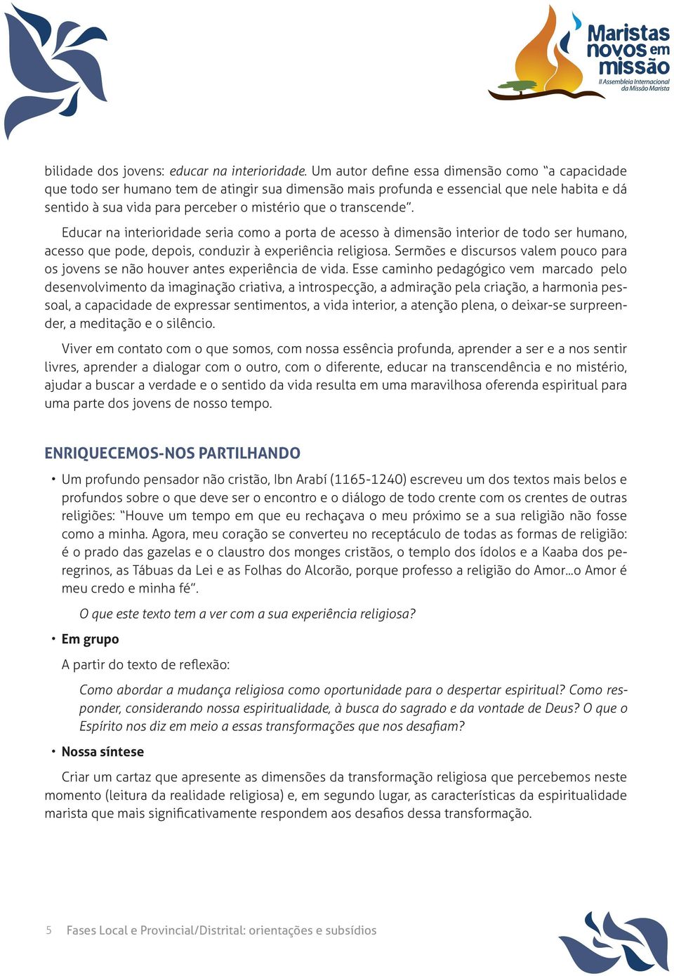 transcende. Educar na interioridade seria como a porta de acesso à dimensão interior de todo ser humano, acesso que pode, depois, conduzir à experiência religiosa.