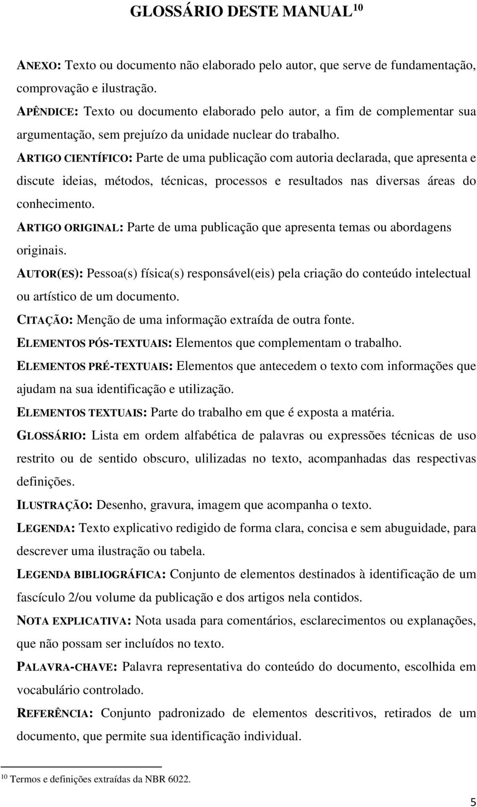 ARTIGO CIENTÍFICO: Parte de uma publicação com autoria declarada, que apresenta e discute ideias, métodos, técnicas, processos e resultados nas diversas áreas do conhecimento.