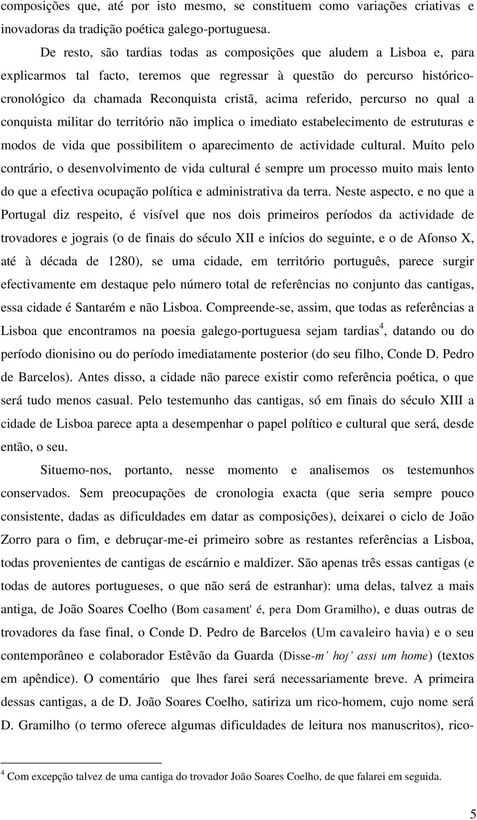 referido, percurso no qual a conquista militar do território não implica o imediato estabelecimento de estruturas e modos de vida que possibilitem o aparecimento de actividade cultural.