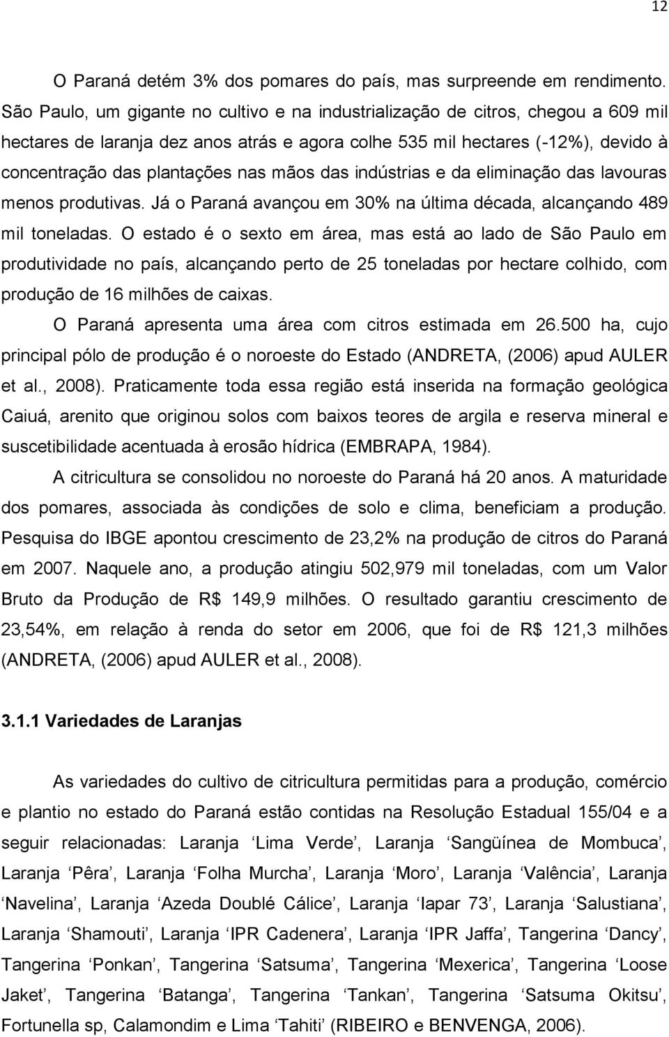 mãos das indústrias e da eliminação das lavouras menos produtivas. Já o Paraná avançou em 30% na última década, alcançando 489 mil toneladas.