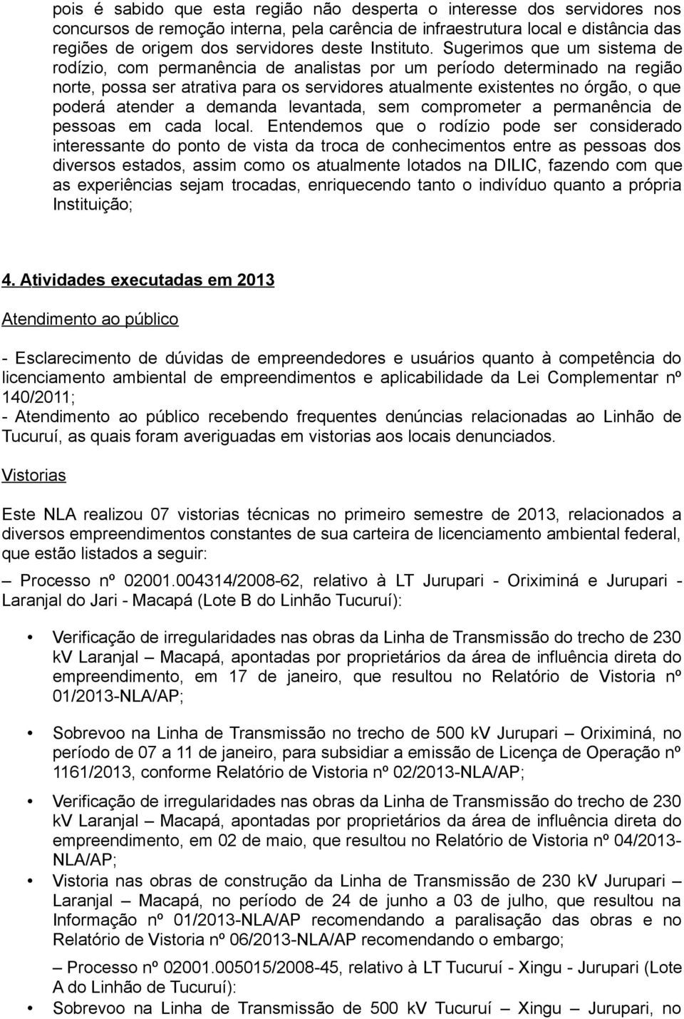 Sugerimos que um sistema de rodízio, com permanência de analistas por um período determinado na região norte, possa ser atrativa para os servidores atualmente existentes no órgão, o que poderá