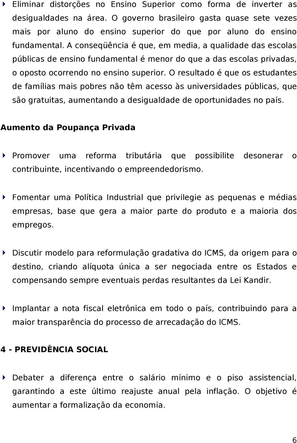 A conseqüência é que, em media, a qualidade das escolas públicas de ensino fundamental é menor do que a das escolas privadas, o oposto ocorrendo no ensino superior.