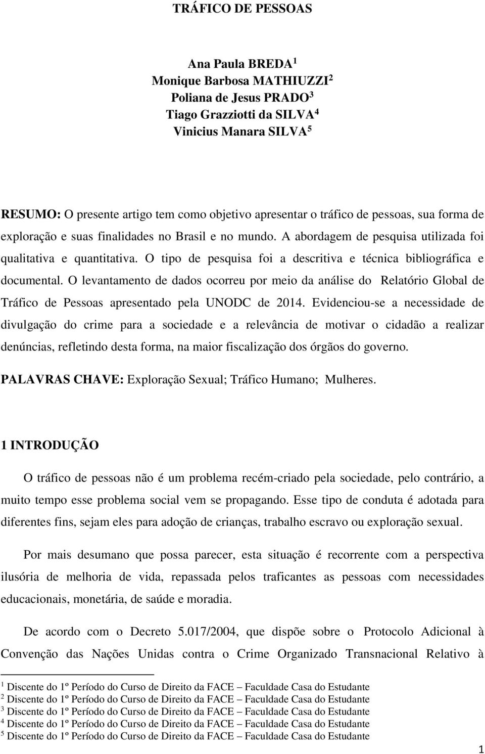 O tipo de pesquisa foi a descritiva e técnica bibliográfica e documental. O levantamento de dados ocorreu por meio da análise do Relatório Global de Tráfico de Pessoas apresentado pela UNODC de 2014.