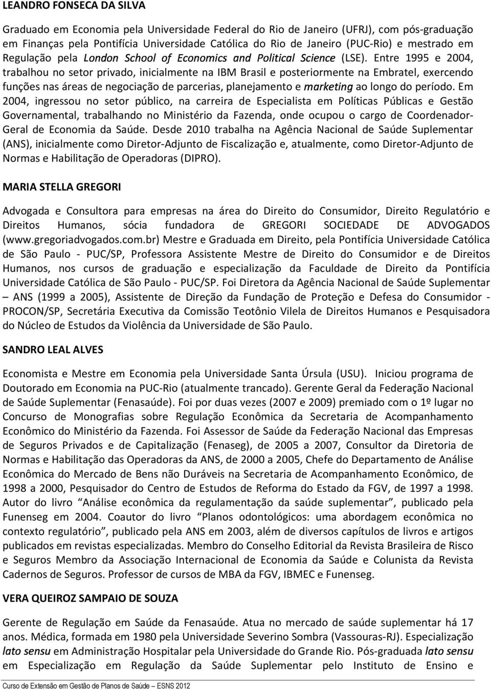 Entre 1995 e 2004, trabalhou no setor privado, inicialmente na IBM Brasil e posteriormente na Embratel, exercendo funções nas áreas de negociação de parcerias, planejamento e ao longo do período.