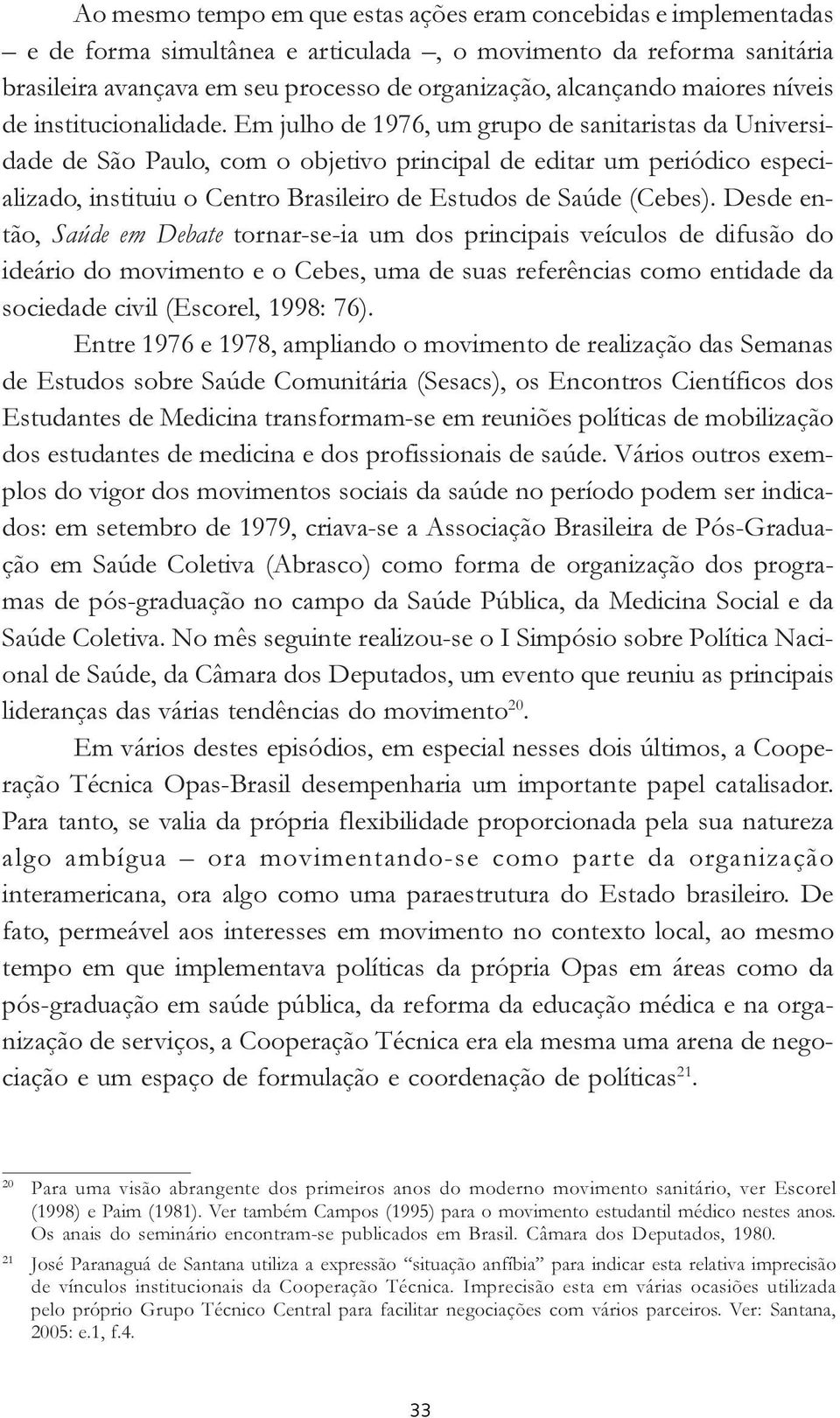 Em julho de 1976, um grupo de sanitaristas da Universidade de São Paulo, com o objetivo principal de editar um periódico especializado, instituiu o Centro Brasileiro de Estudos de Saúde (Cebes).