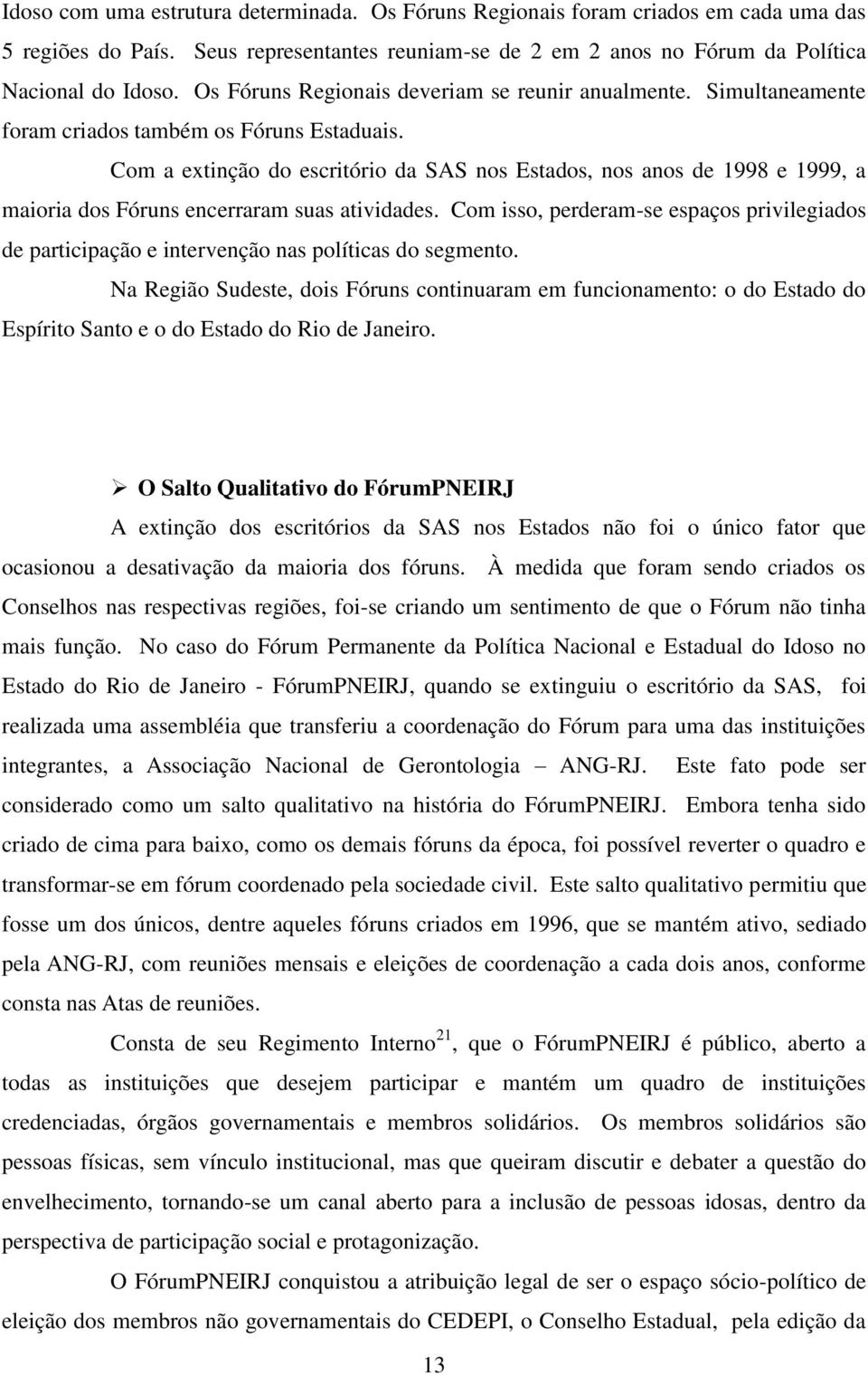 Com a extinção do escritório da SAS nos Estados, nos anos de 1998 e 1999, a maioria dos Fóruns encerraram suas atividades.