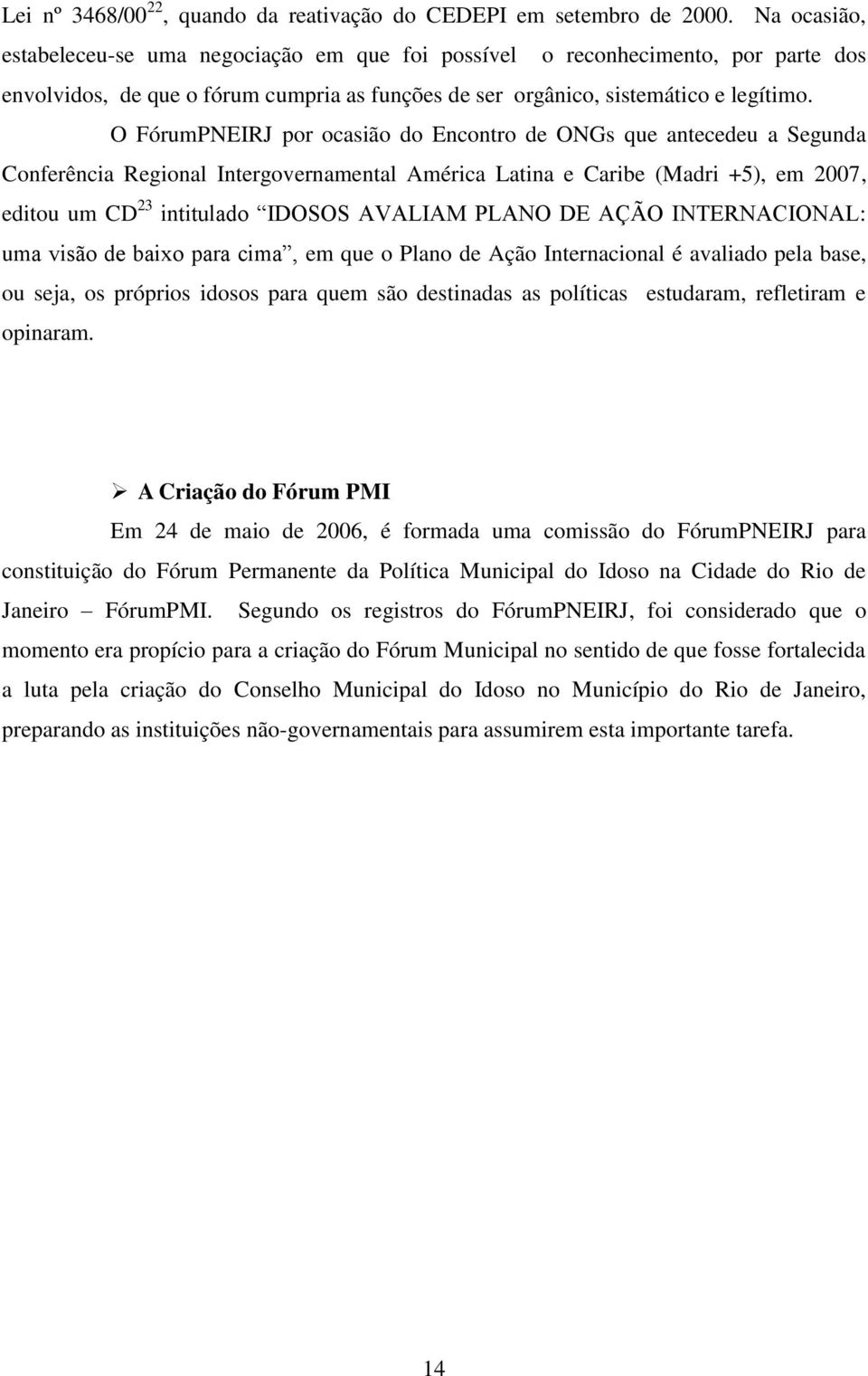 O FórumPNEIRJ por ocasião do Encontro de ONGs que antecedeu a Segunda Conferência Regional Intergovernamental América Latina e Caribe (Madri +5), em 2007, editou um CD 23 intitulado IDOSOS AVALIAM