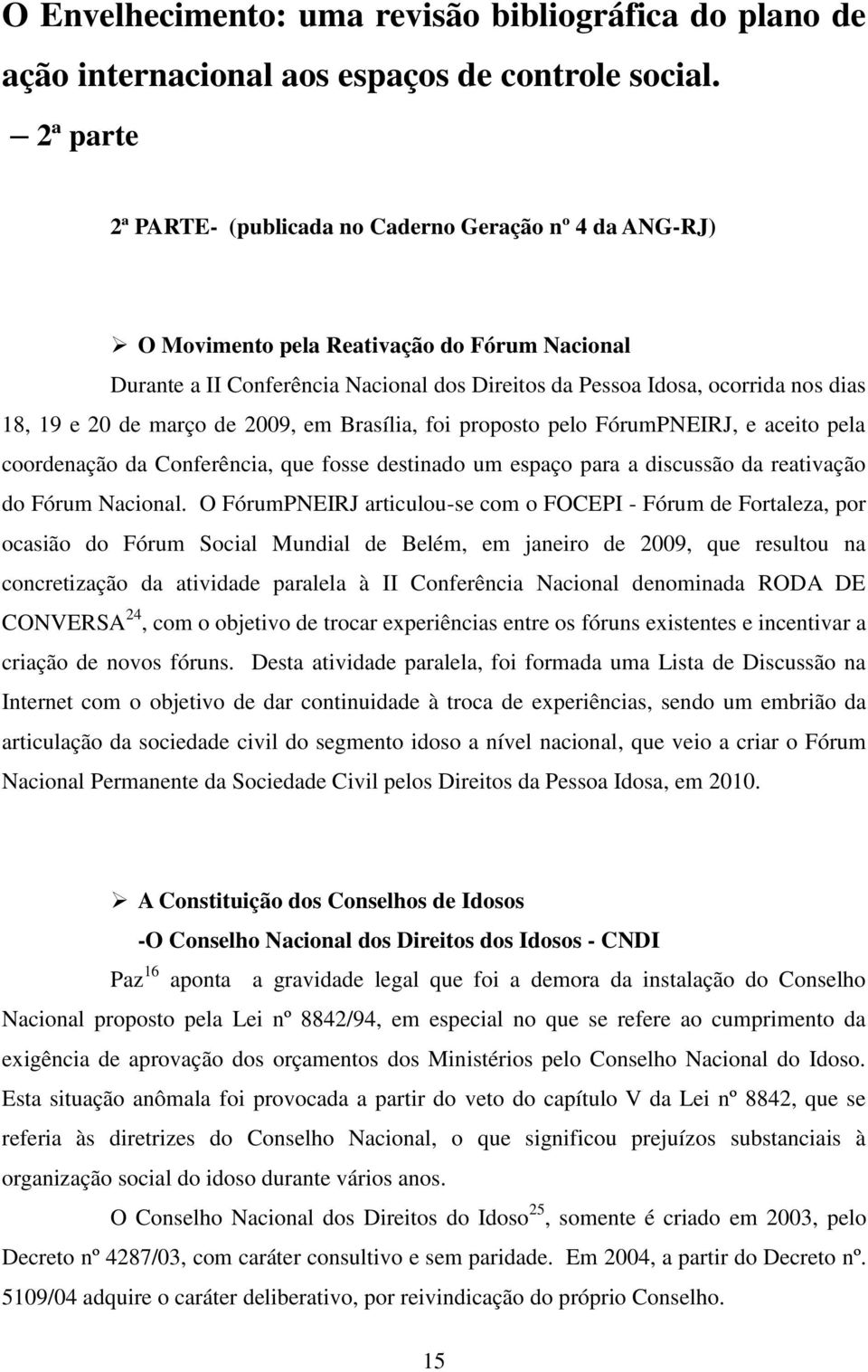 e 20 de março de 2009, em Brasília, foi proposto pelo FórumPNEIRJ, e aceito pela coordenação da Conferência, que fosse destinado um espaço para a discussão da reativação do Fórum Nacional.