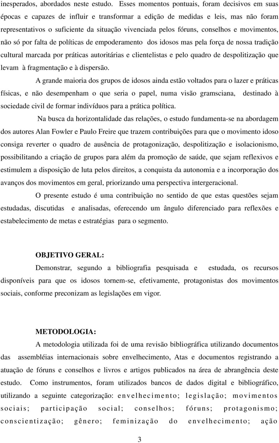 conselhos e movimentos, não só por falta de políticas de empoderamento dos idosos mas pela força de nossa tradição cultural marcada por práticas autoritárias e clientelistas e pelo quadro de