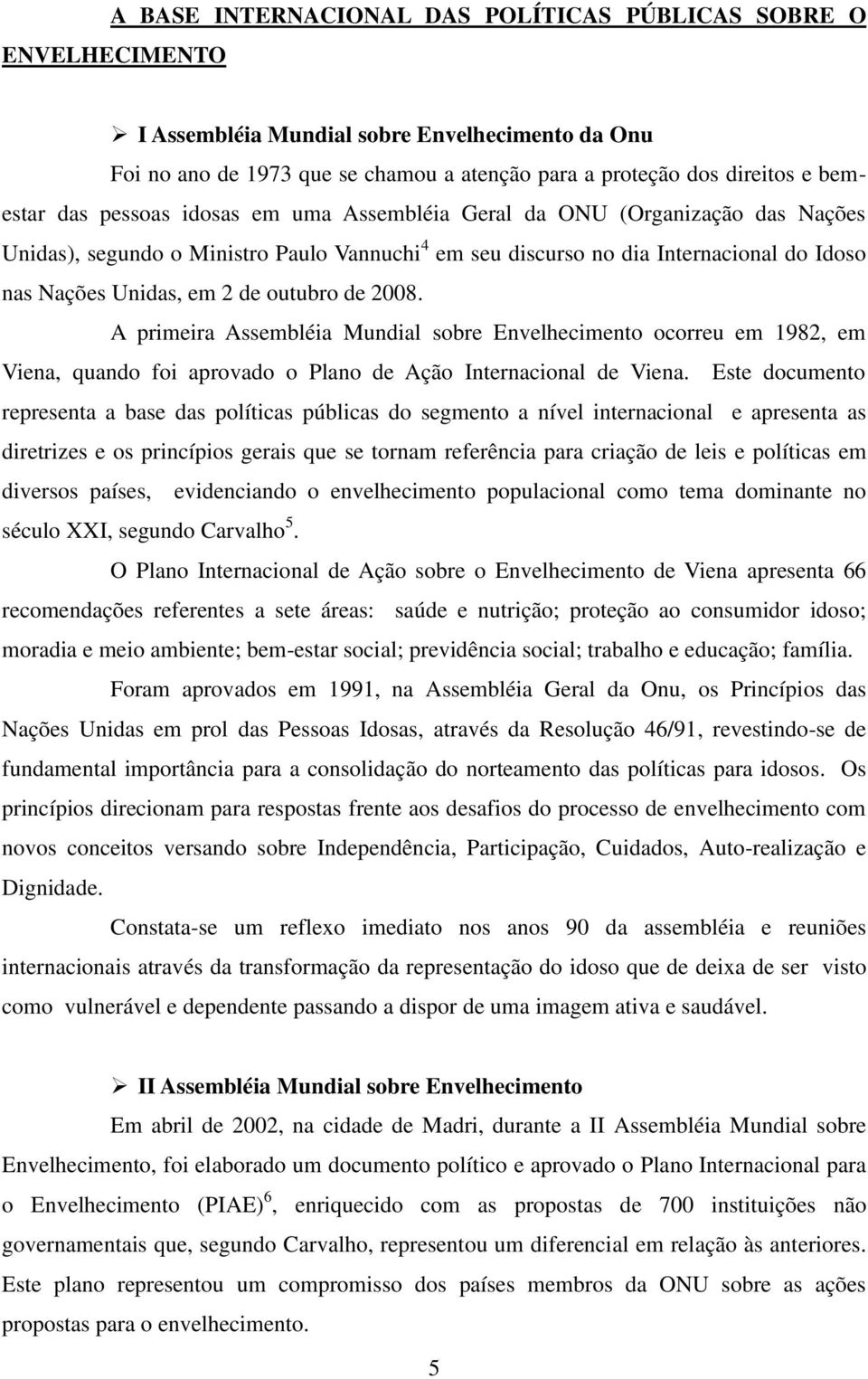 de 2008. A primeira Assembléia Mundial sobre Envelhecimento ocorreu em 1982, em Viena, quando foi aprovado o Plano de Ação Internacional de Viena.