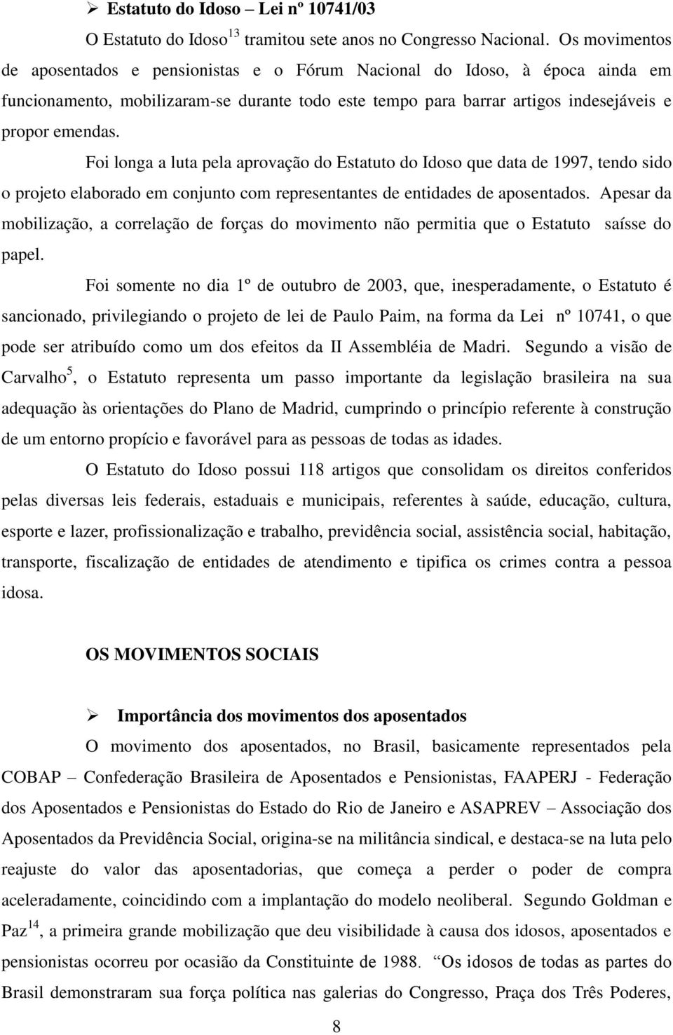 Foi longa a luta pela aprovação do Estatuto do Idoso que data de 1997, tendo sido o projeto elaborado em conjunto com representantes de entidades de aposentados.