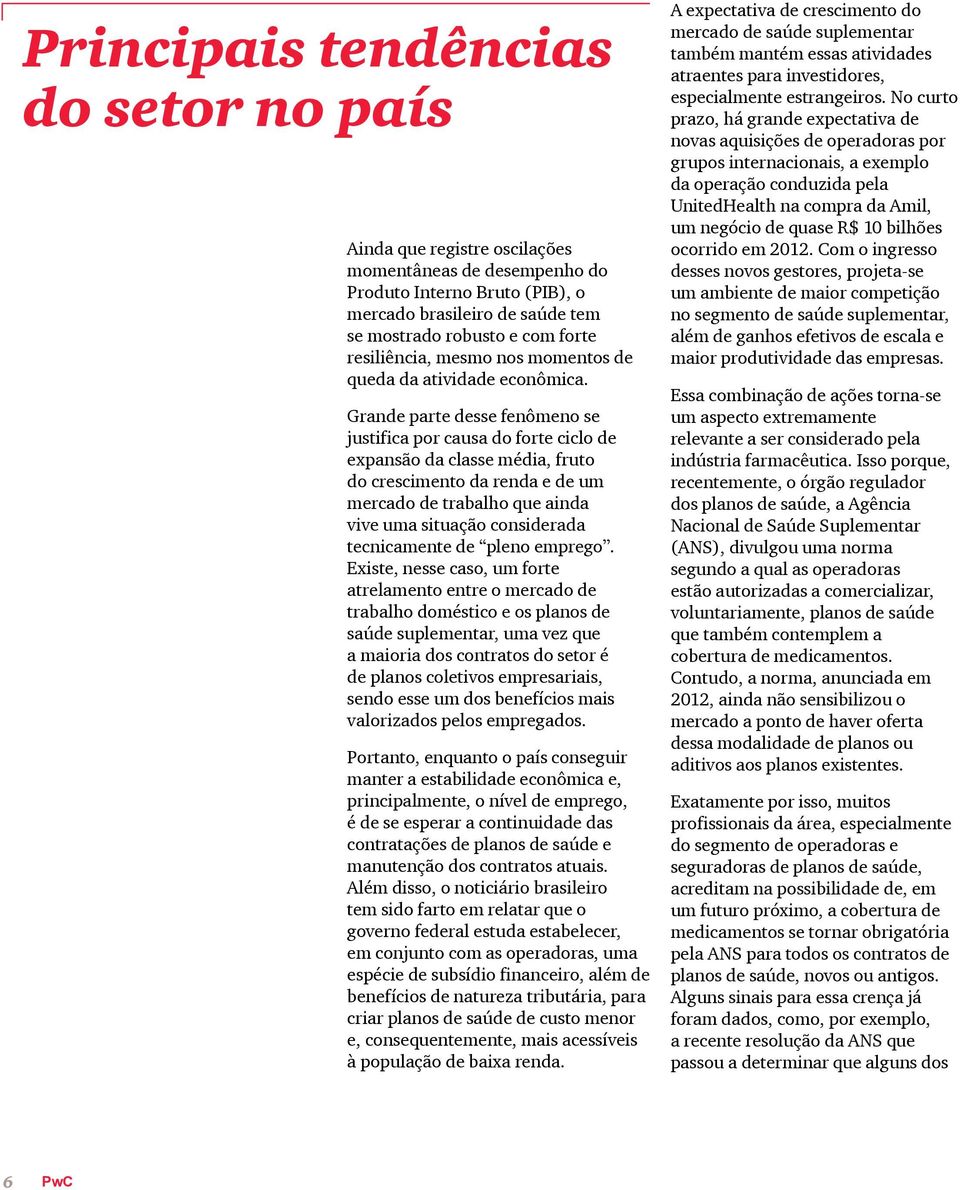 Grande parte desse fenômeno se justifica por causa do forte ciclo de expansão da classe média, fruto do crescimento da renda e de um mercado de trabalho que ainda vive uma situação considerada