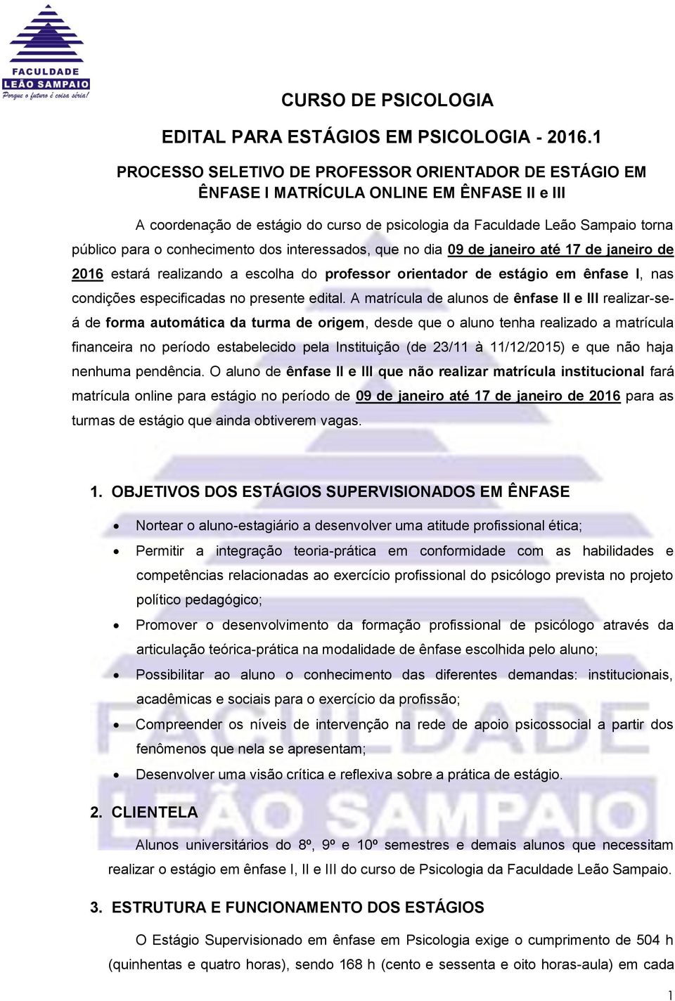 conhecimento dos interessados, que no dia 09 de janeiro até 17 de janeiro de 2016 estará realizando a escolha do professor orientador de estágio em ênfase I, nas condições especificadas no presente