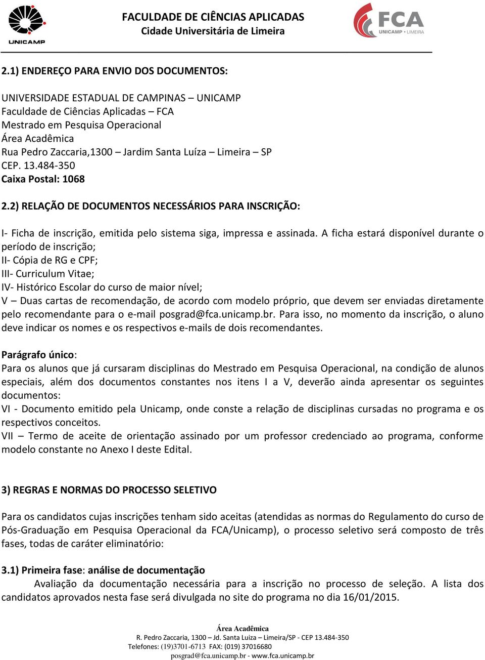 A ficha estará disponível durante o período de inscrição; II- Cópia de RG e CPF; III- Curriculum Vitae; IV- Histórico Escolar do curso de maior nível; V Duas cartas de recomendação, de acordo com