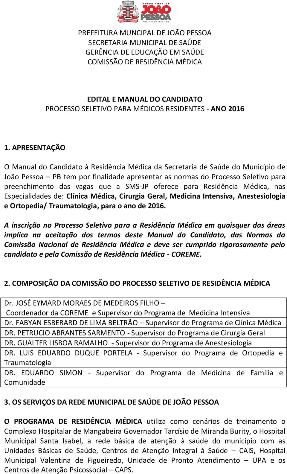 que a SMS-JP oferece para Residência Médica, nas Especialidades de: Clínica Médica, Cirurgia Geral, Medicina Intensiva, Anestesiologia e Ortopedia/ Traumatologia, para o ano de 2016.