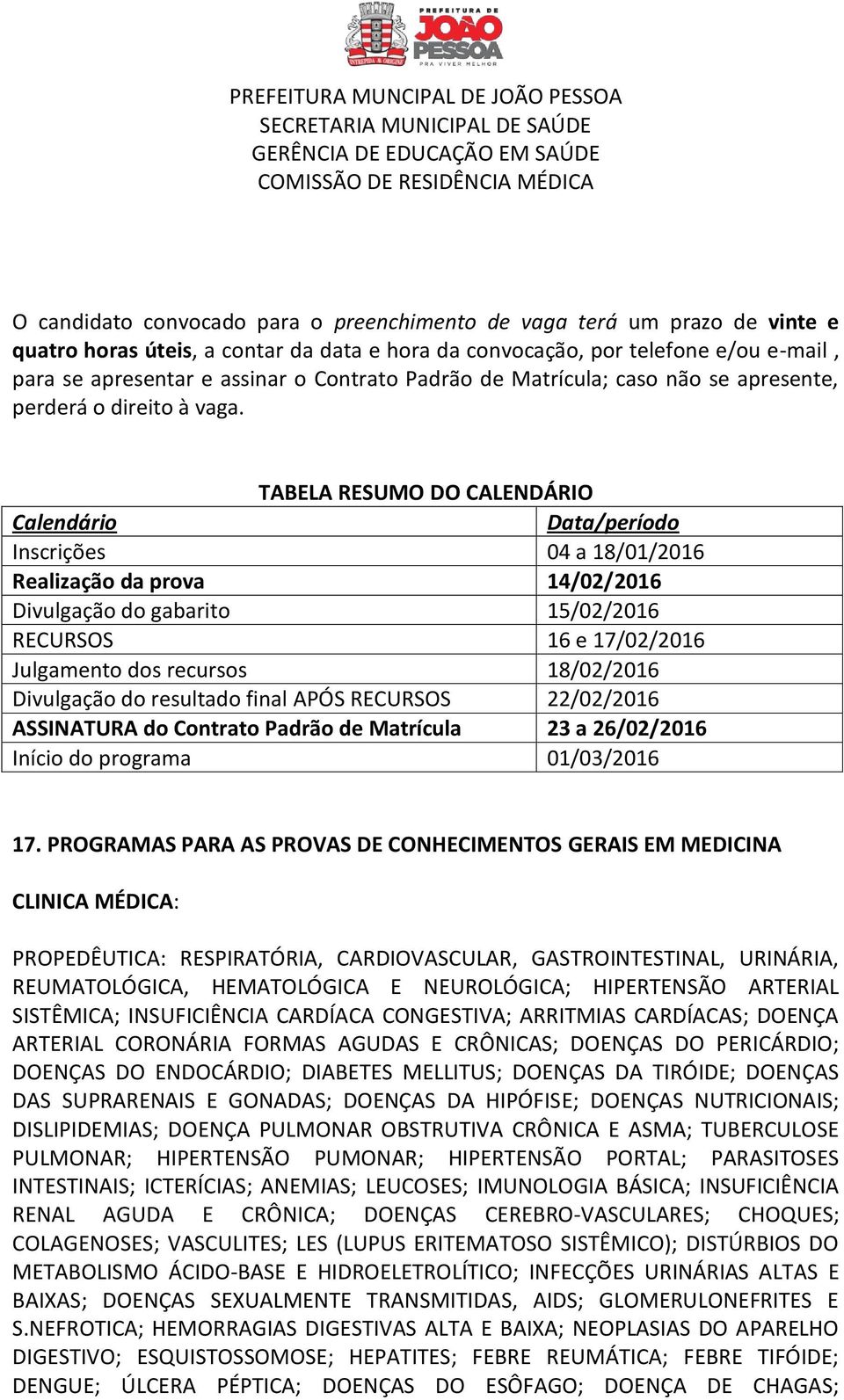 TABELA RESUMO DO CALENDÁRIO Calendário Data/período Inscrições 04 a 18/01/2016 Realização da prova 14/02/2016 Divulgação do gabarito 15/02/2016 RECURSOS 16 e 17/02/2016 Julgamento dos recursos