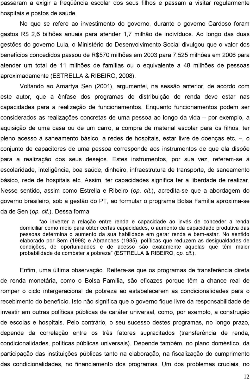 Ao longo das duas gestões do governo Lula, o Ministério do Desenvolvimento Social divulgou que o valor dos benefícios concedidos passou de R$570 milhões em 2003 para 7.