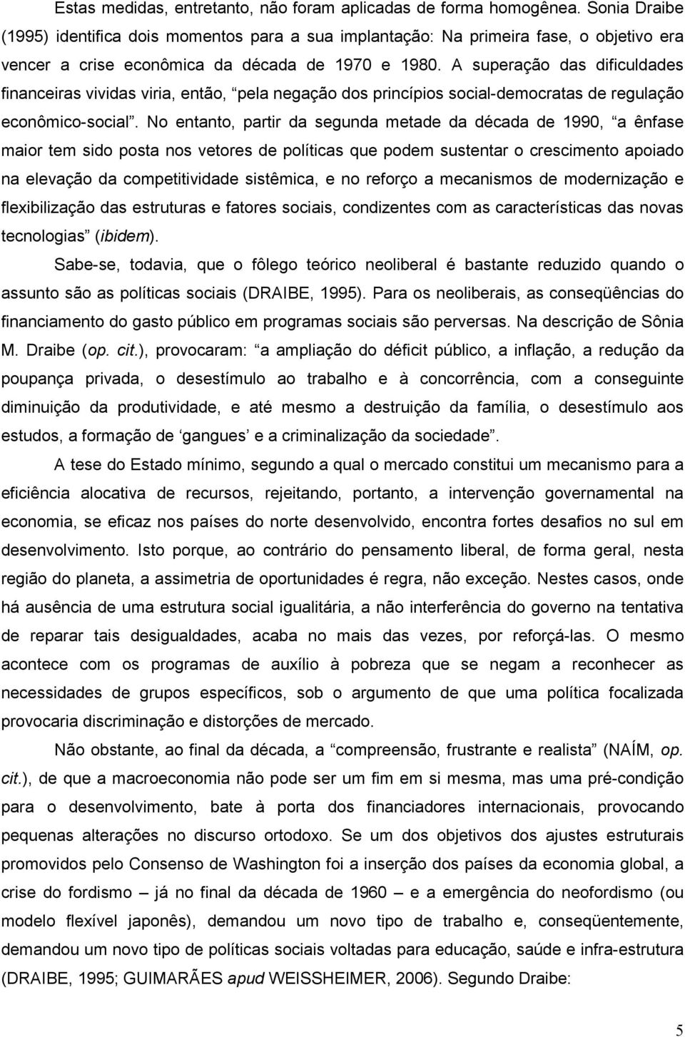 A superação das dificuldades financeiras vividas viria, então, pela negação dos princípios social-democratas de regulação econômico-social.