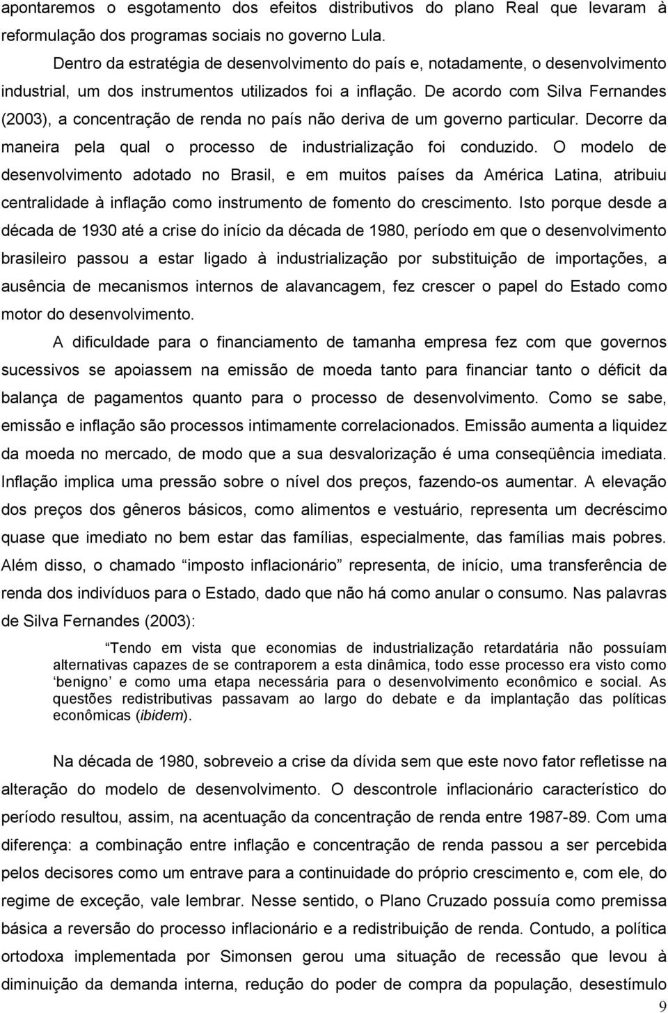 De acordo com Silva Fernandes (2003), a concentração de renda no país não deriva de um governo particular. Decorre da maneira pela qual o processo de industrialização foi conduzido.