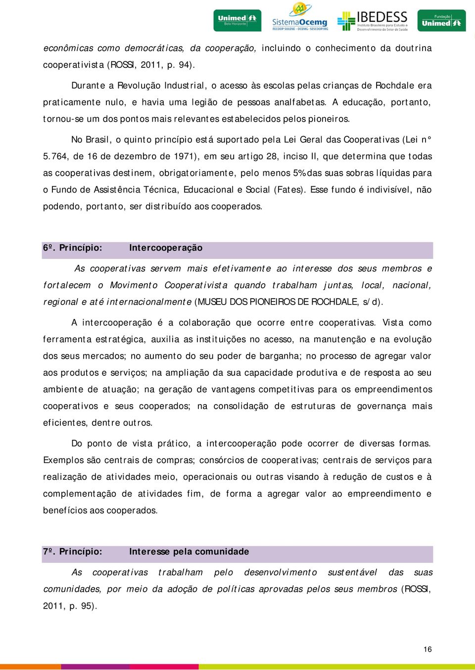 A educação, portanto, tornou-se um dos pontos mais relevantes estabelecidos pelos pioneiros. No Brasil, o quinto princípio está suportado pela Lei Geral das Cooperativas (Lei n 5.