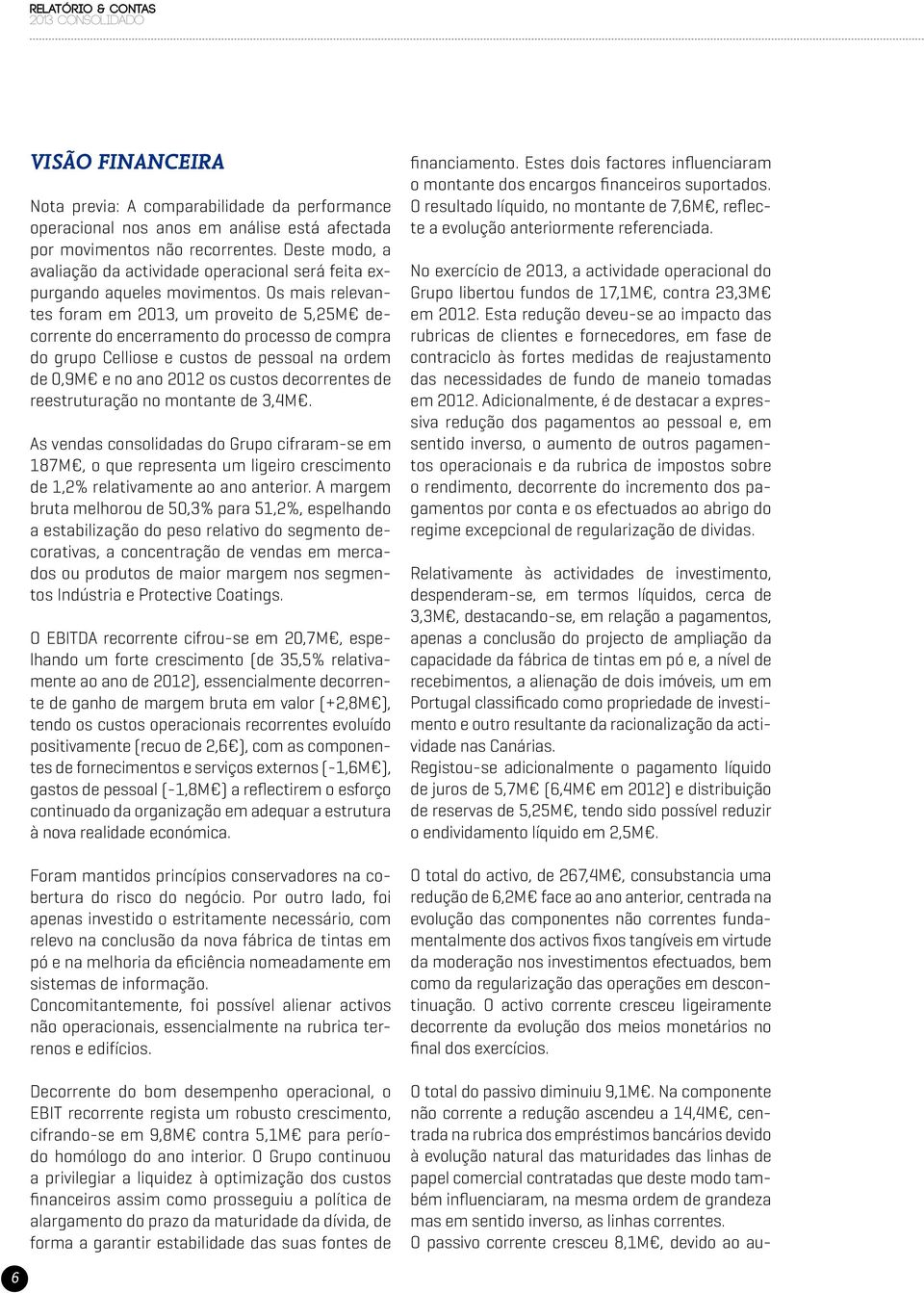 Os mais relevantes foram em 2013, um proveito de 5,25M decorrente do encerramento do processo de compra do grupo Celliose e custos de pessoal na ordem de 0,9M e no ano 2012 os custos decorrentes de