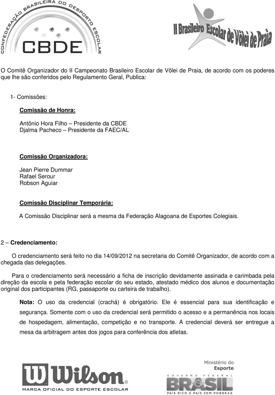 mesma da Federação Alagoana de Esportes Colegiais. 2 Credenciamento: O credenciamento será feito no dia 14/09/2012 na secretaria do Comitê Organizador, de acordo com a chegada das delegações.