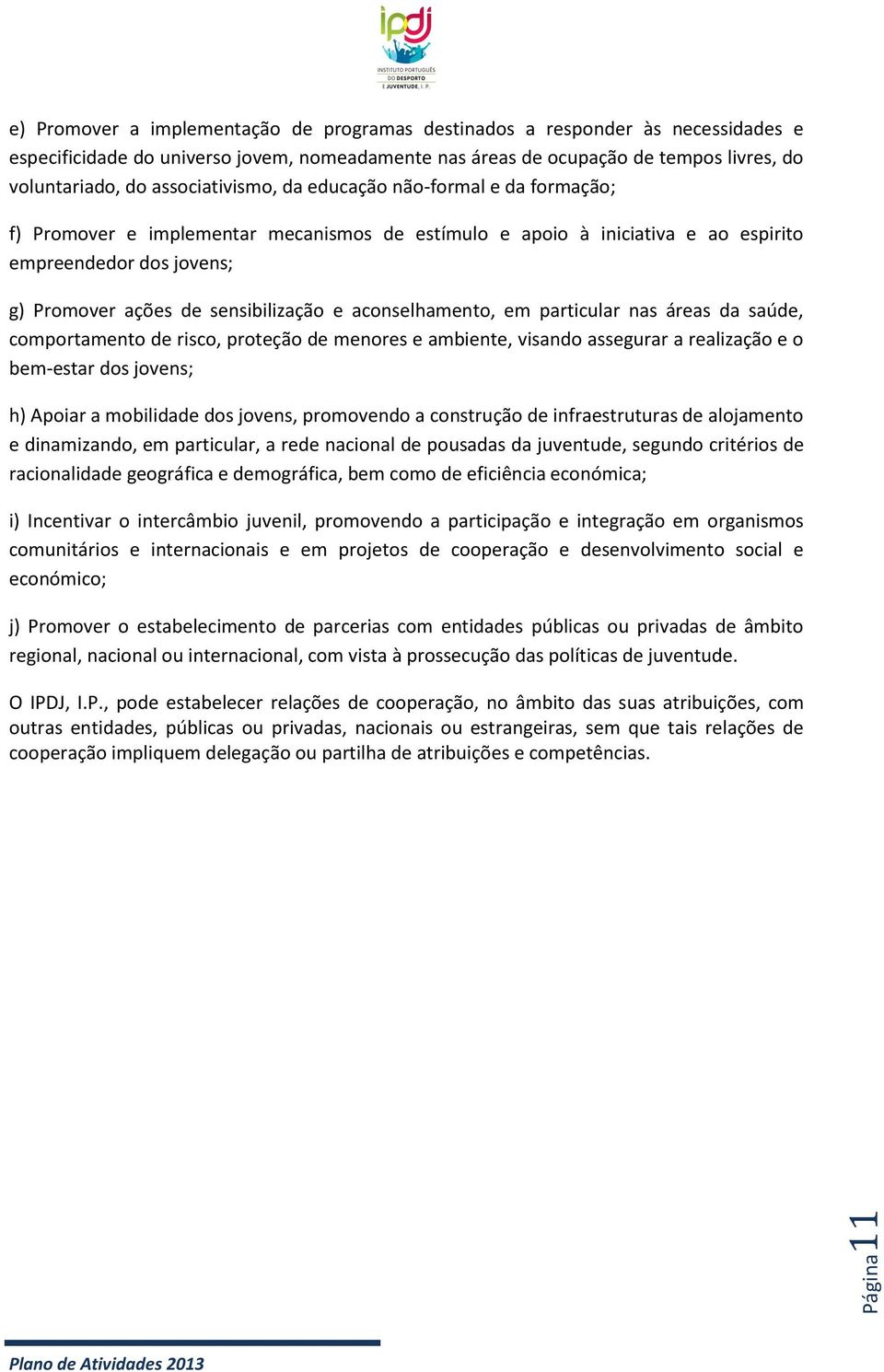 e aconselhamento, em particular nas áreas da saúde, comportamento de risco, proteção de menores e ambiente, visando assegurar a realização e o bem-estar dos jovens; h) Apoiar a mobilidade dos jovens,