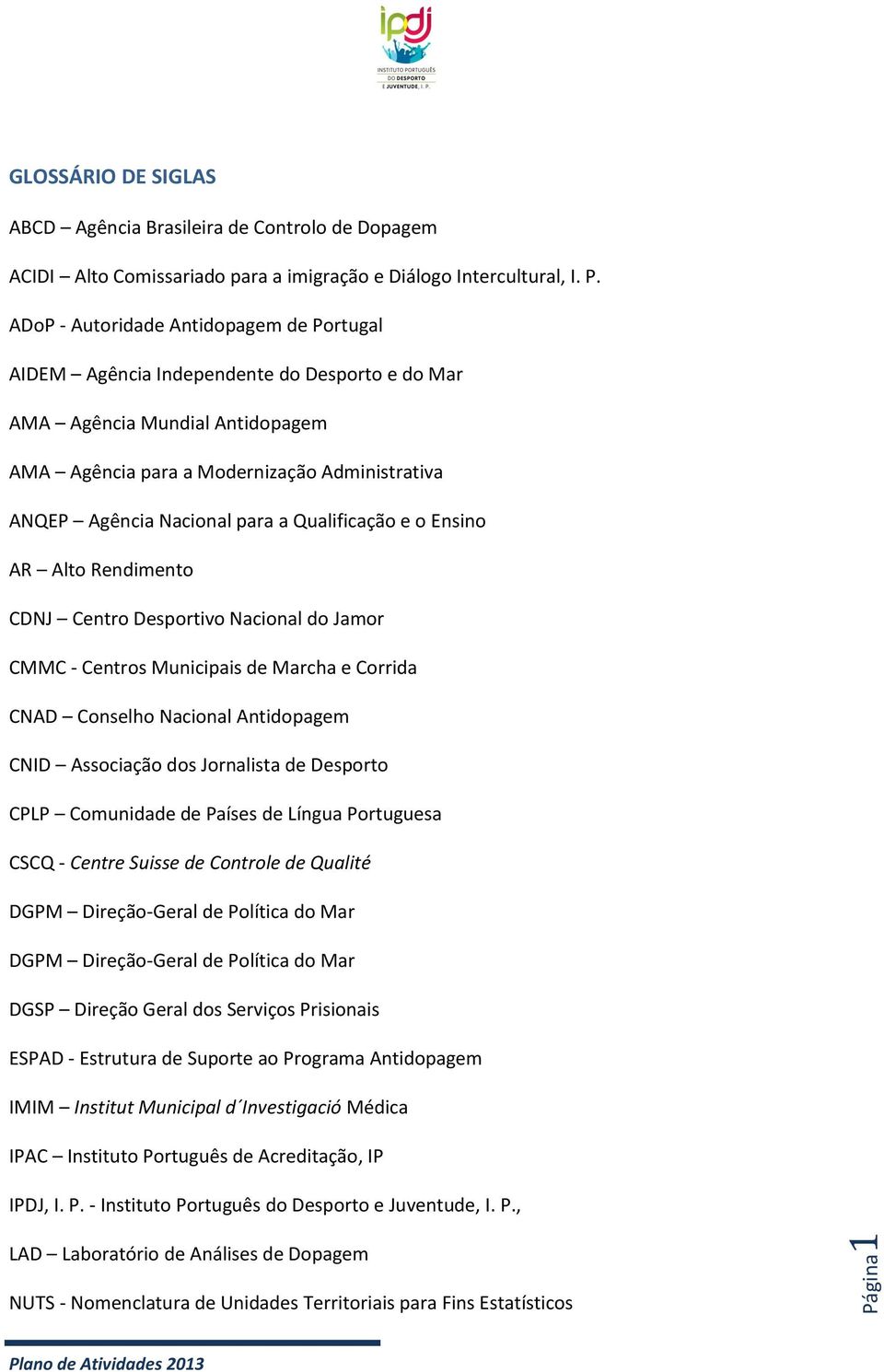 Qualificação e o Ensino AR Alto Rendimento CDNJ Centro Desportivo Nacional do Jamor CMMC - Centros Municipais de Marcha e Corrida CNAD Conselho Nacional Antidopagem CNID Associação dos Jornalista de