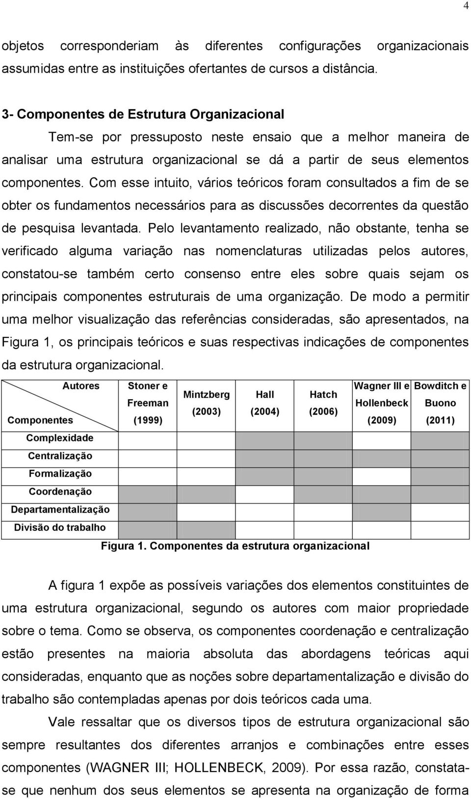 Com esse intuito, vários teóricos foram consultados a fim de se obter os fundamentos necessários para as discussões decorrentes da questão de pesquisa levantada.