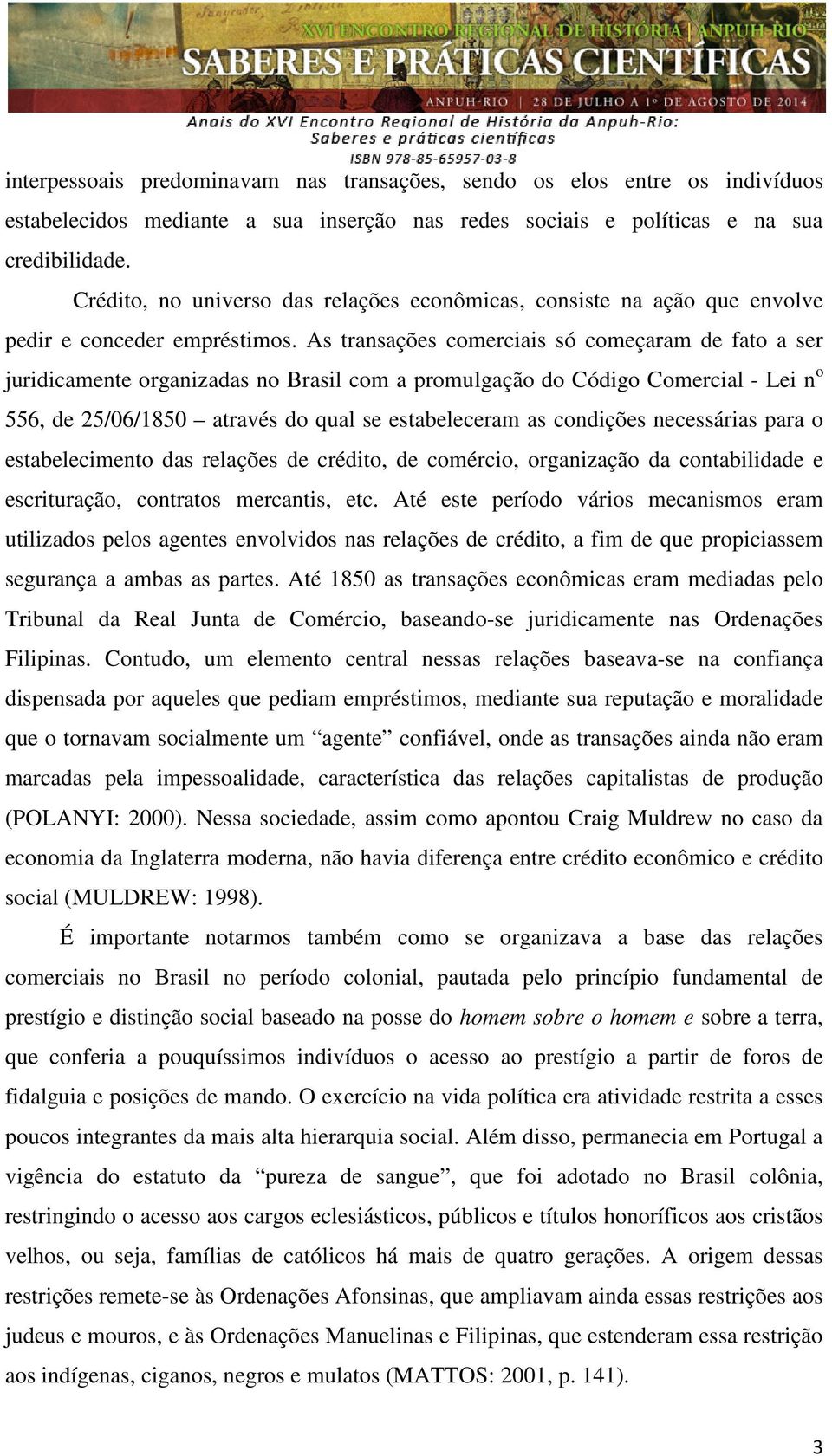 As transações comerciais só começaram de fato a ser juridicamente organizadas no Brasil com a promulgação do Código Comercial - Lei n o 556, de 25/06/1850 através do qual se estabeleceram as