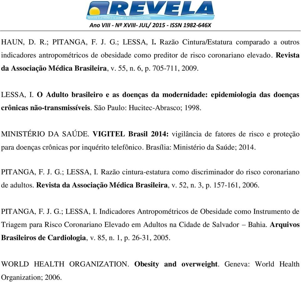 São Paulo: Hucitec-Abrasco; 1998. MINISTÉRIO DA SAÚDE. VIGITEL Brasil 2014: vigilância de fatores de risco e proteção para doenças crônicas por inquérito telefônico.