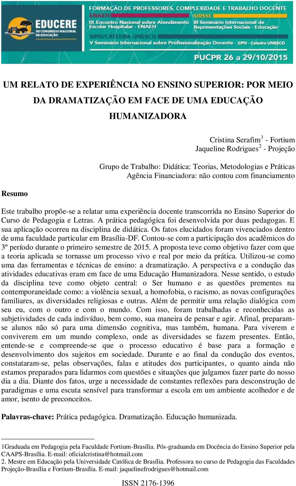 Pedagogia e Letras. A prática pedagógica foi desenvolvida por duas pedagogas. E sua aplicação ocorreu na disciplina de didática.