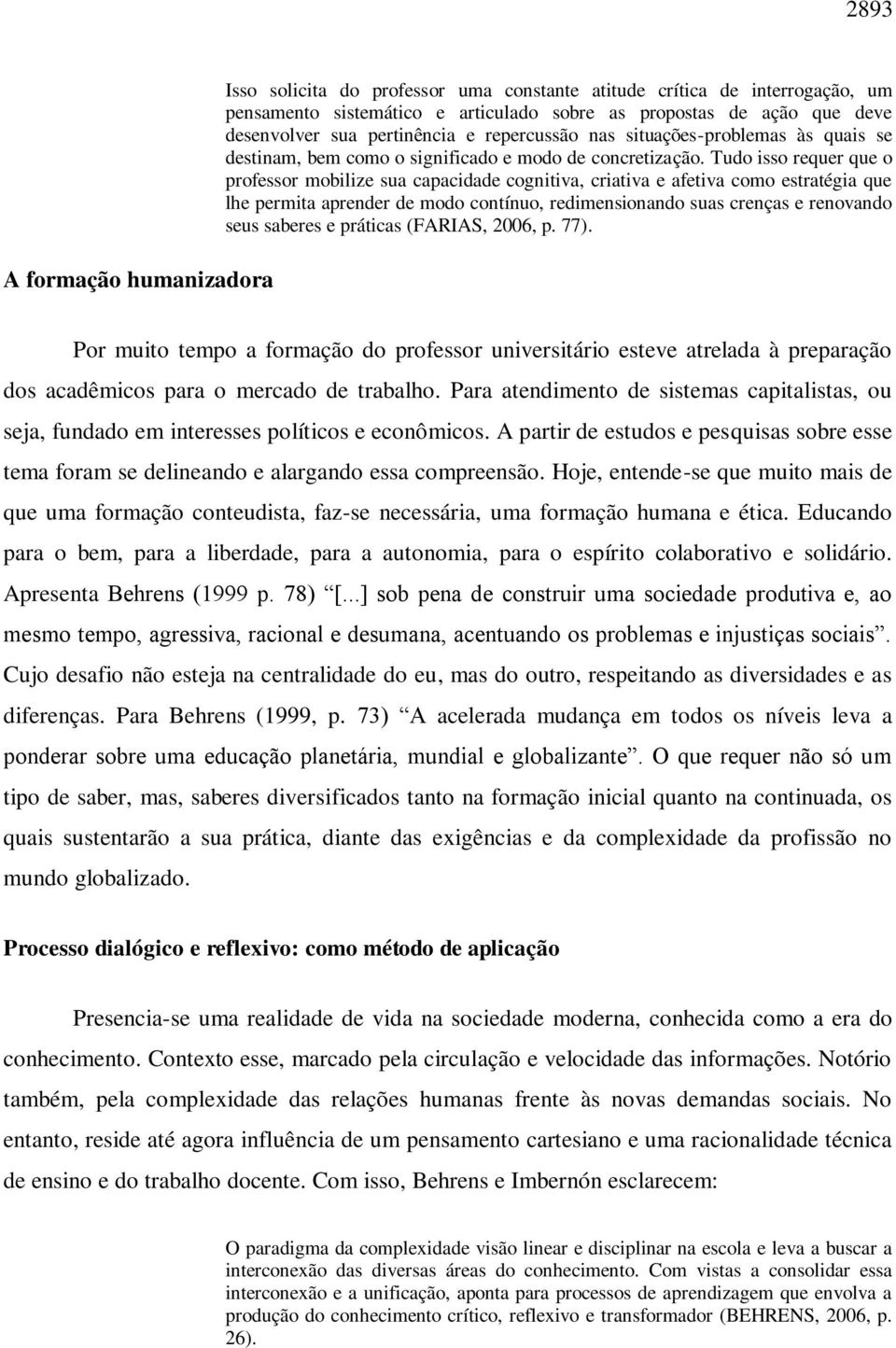 Tudo isso requer que o professor mobilize sua capacidade cognitiva, criativa e afetiva como estratégia que lhe permita aprender de modo contínuo, redimensionando suas crenças e renovando seus saberes