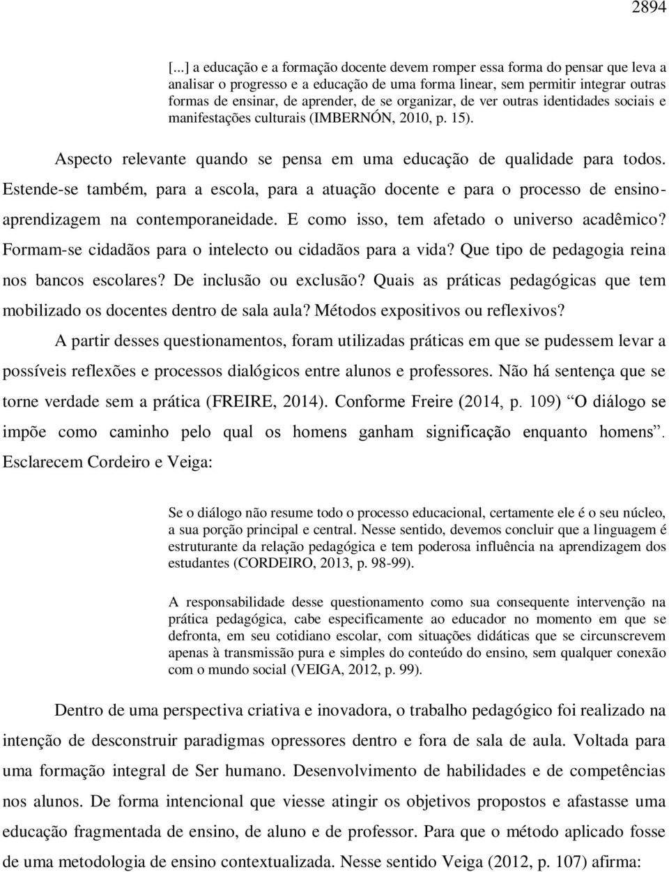 se organizar, de ver outras identidades sociais e manifestações culturais (IMBERNÓN, 2010, p. 15). Aspecto relevante quando se pensa em uma educação de qualidade para todos.