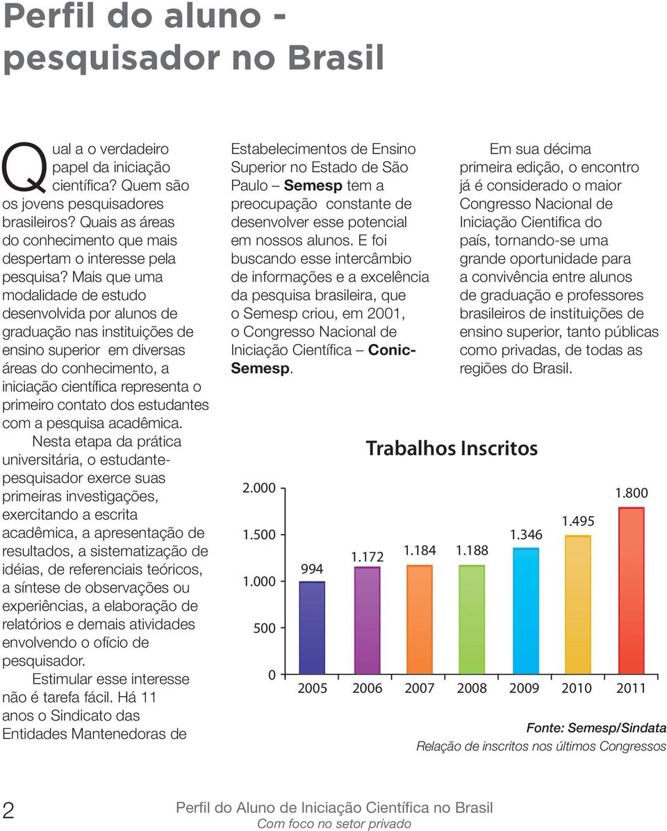 Mais que uma modalidade de estudo desenvolvida por alunos de graduação nas instituições de ensino superior em diversas áreas do conhecimento, a iniciação científi ca representa o primeiro contato dos