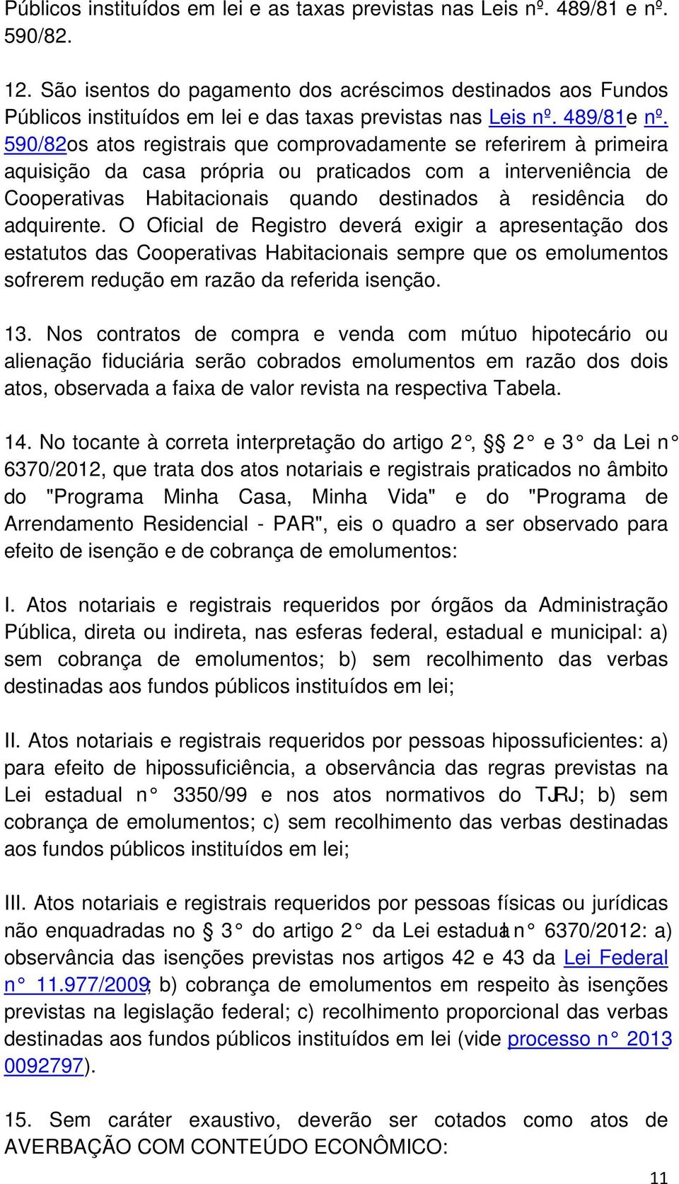 590/82os atos registrais que comprovadamente se referirem à primeira aquisição da casa própria ou praticados com a interveniência de Cooperativas Habitacionais quando destinados à residência do