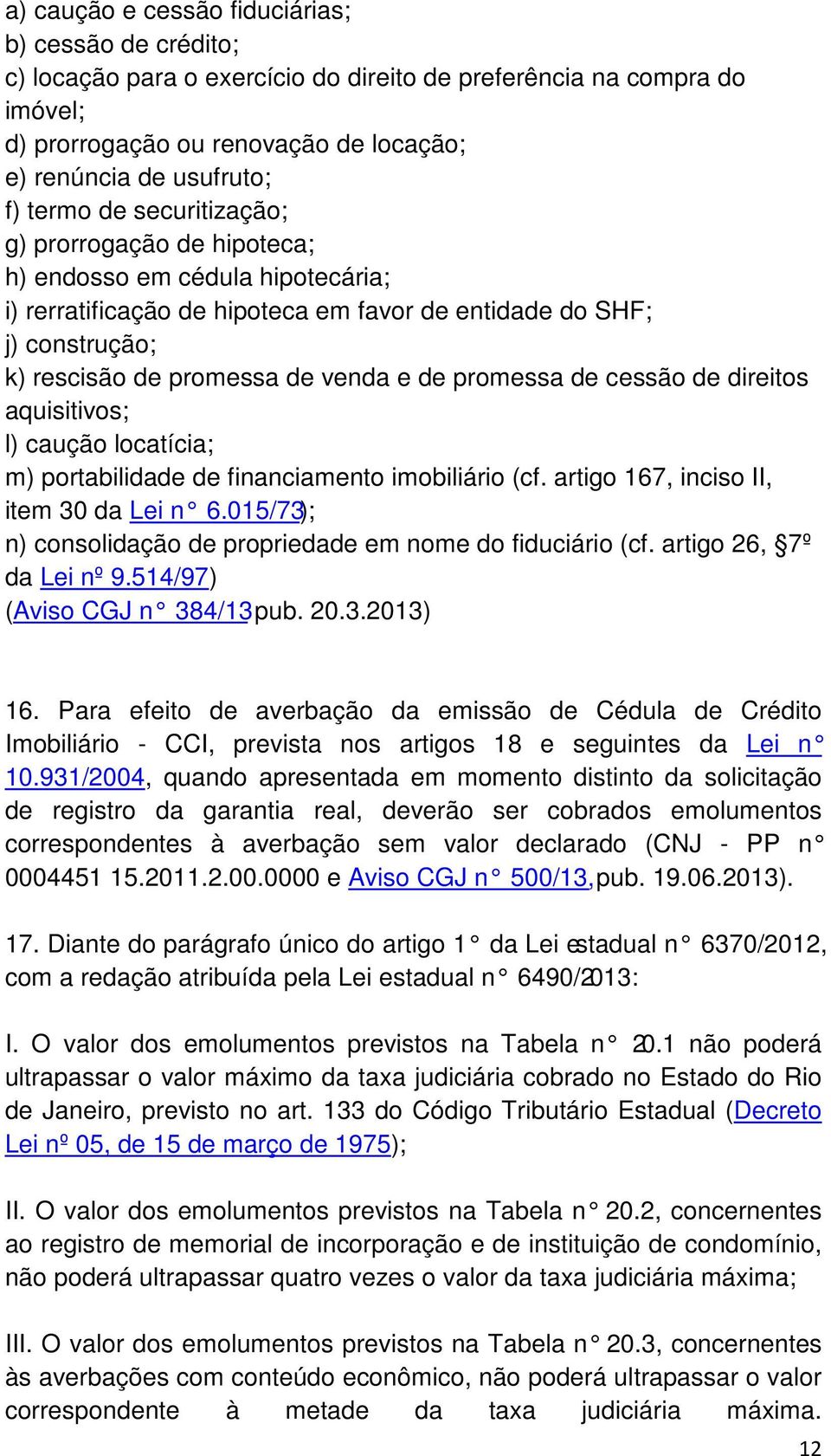 promessa de cessão de direitos aquisitivos; l) caução locatícia; m) portabilidade de financiamento imobiliário (cf. artigo 167, inciso II, item 30 da Lei n 6.