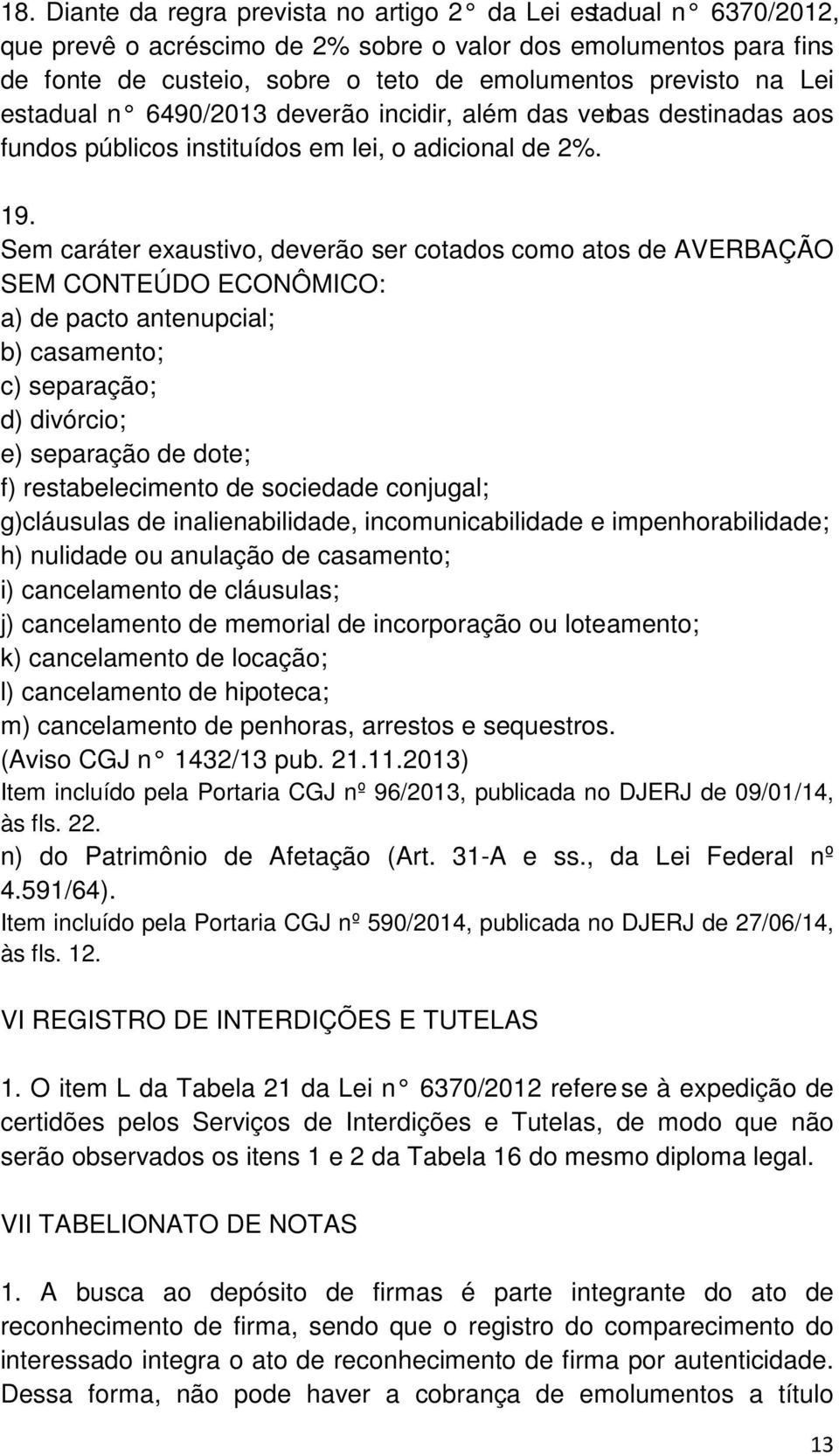 Sem caráter exaustivo, deverão ser cotados como atos de AVERBAÇÃO SEM CONTEÚDO ECONÔMICO: a) de pacto antenupcial; b) casamento; c) separação; d) divórcio; e) separação de dote; f) restabelecimento