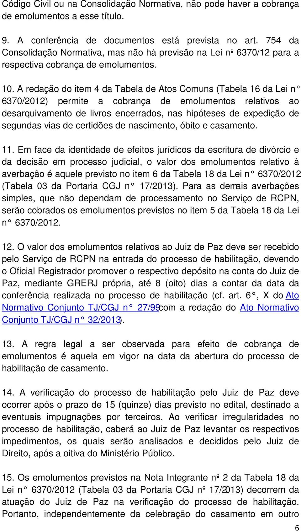 A redação do item 4 da Tabela de Atos Comuns (Tabela 16 da Lei n 6370/2012) permite a cobrança de emolumentos relativos ao desarquivamento de livros encerrados, nas hipóteses de expedição de segundas