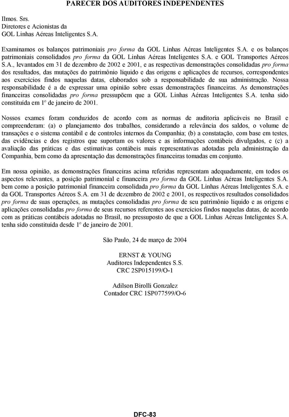 correspondentes aos exercícios findos naquelas datas, elaborados sob a responsabilidade de sua administração. Nossa responsabilidade é a de expressar uma opinião sobre essas demonstrações financeiras.