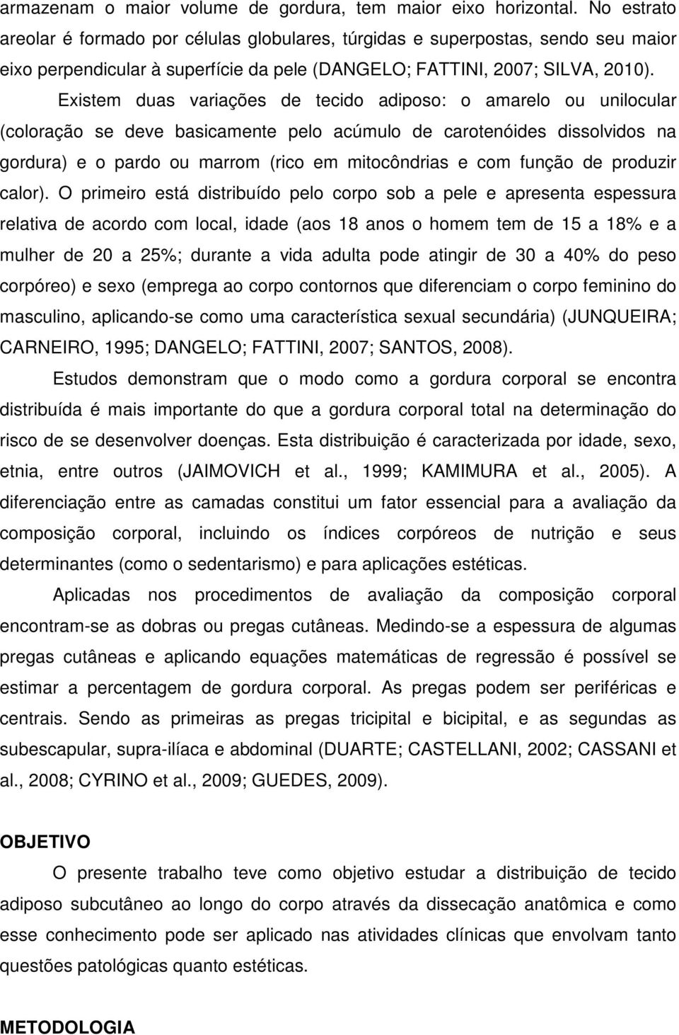 Existem duas variações de tecido adiposo: o amarelo ou unilocular (coloração se deve basicamente pelo acúmulo de carotenóides dissolvidos na gordura) e o pardo ou marrom (rico em mitocôndrias e com