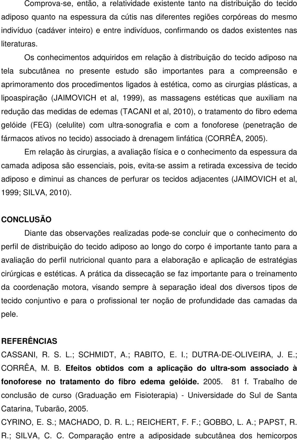 Os conhecimentos adquiridos em relação à distribuição do tecido adiposo na tela subcutânea no presente estudo são importantes para a compreensão e aprimoramento dos procedimentos ligados à estética,