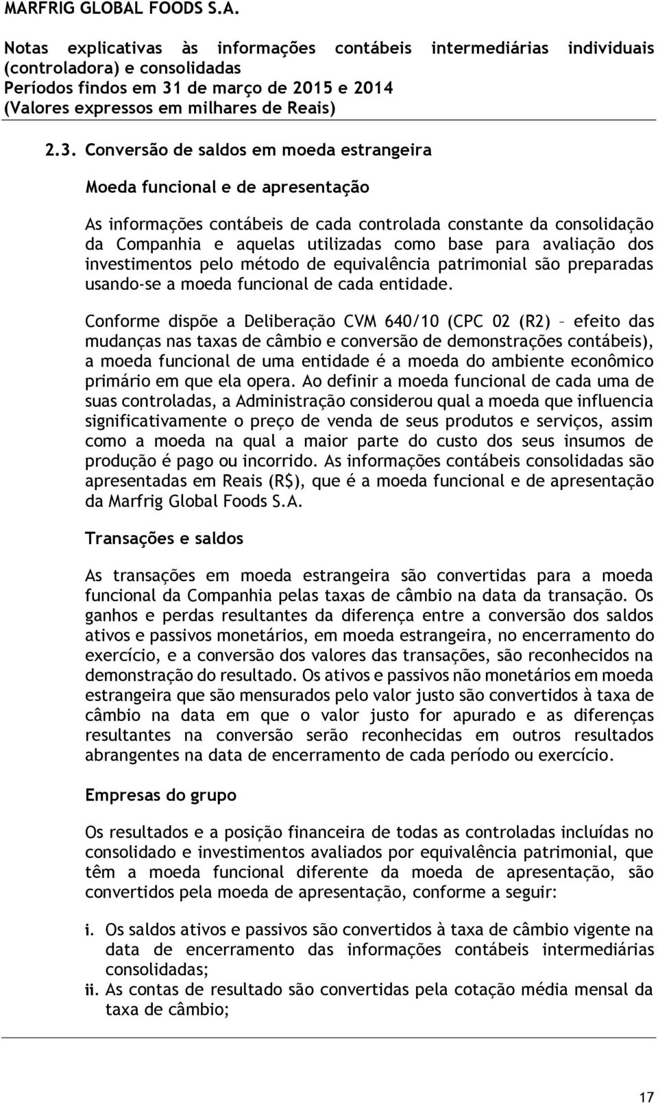 Conforme dispõe a Deliberação CVM 640/10 (CPC 02 (R2) efeito das mudanças nas taxas de câmbio e conversão de demonstrações contábeis), a moeda funcional de uma entidade é a moeda do ambiente