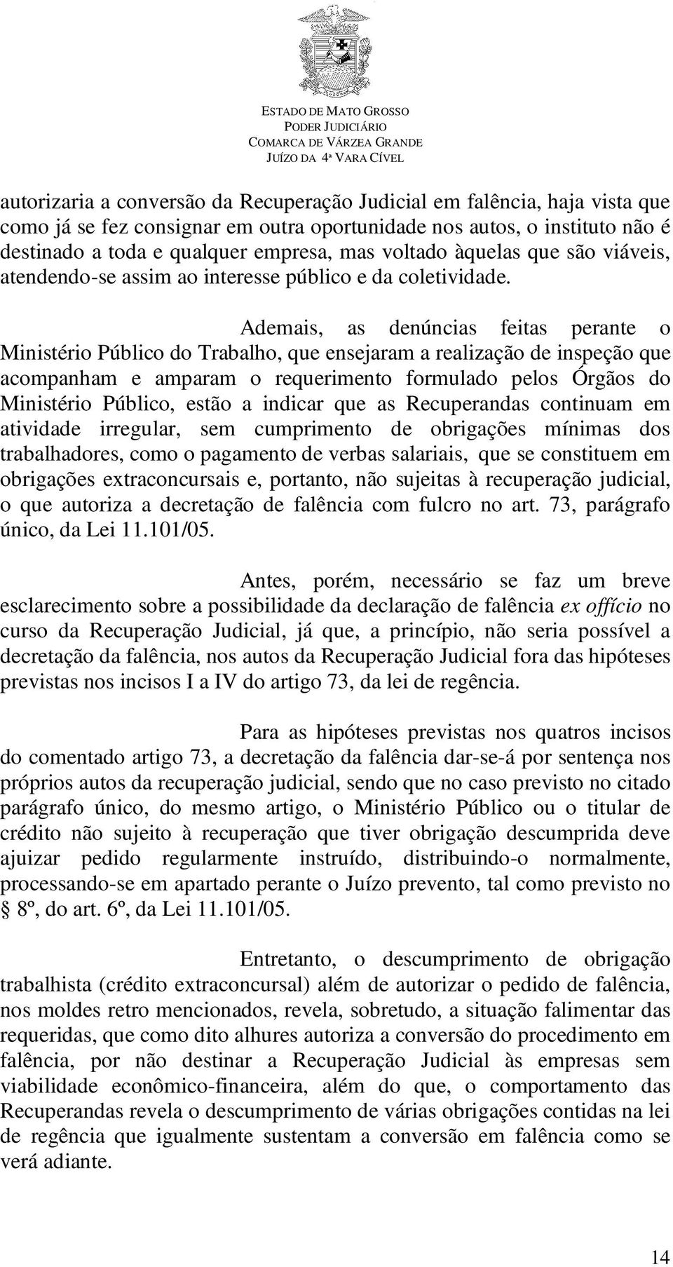 Ademais, as denúncias feitas perante o Ministério Público do Trabalho, que ensejaram a realização de inspeção que acompanham e amparam o requerimento formulado pelos Órgãos do Ministério Público,