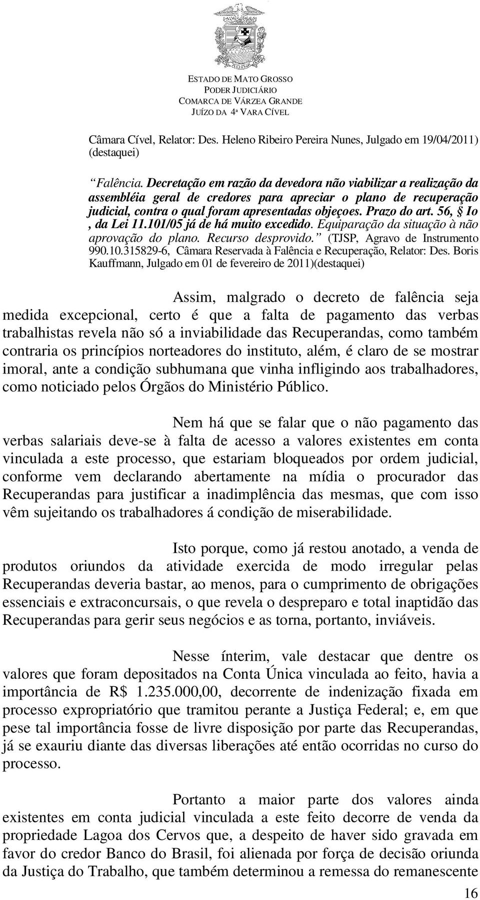 56, Io, da Lei 11.101/05 já de há muito excedido. Equiparação da situação à não aprovação do plano. Recurso desprovido. (TJSP, Agravo de Instrumento 990.10.315829-6, Câmara Reservada à Falência e Recuperação, Relator: Des.