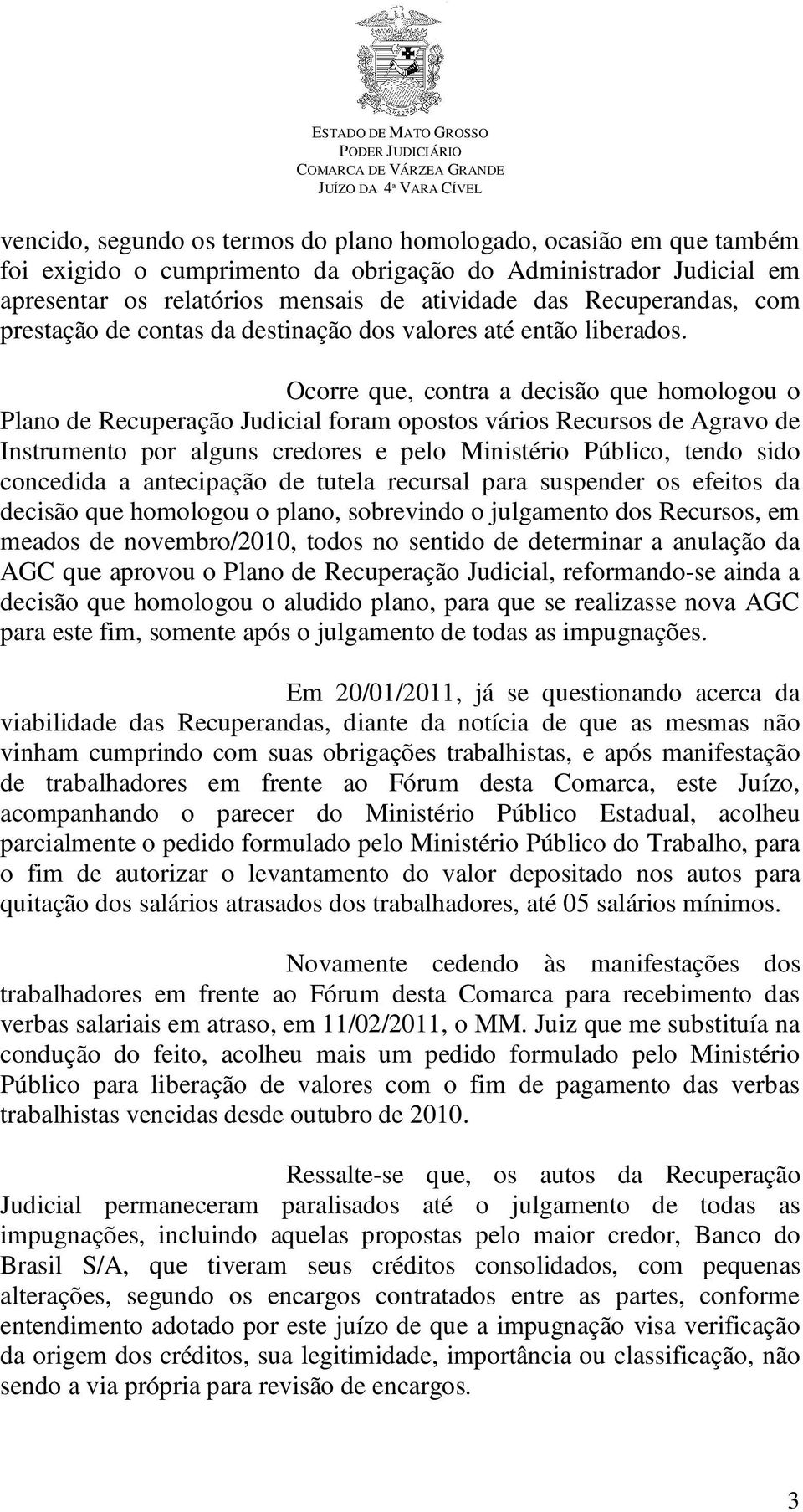 Ocorre que, contra a decisão que homologou o Plano de Recuperação Judicial foram opostos vários Recursos de Agravo de Instrumento por alguns credores e pelo Ministério Público, tendo sido concedida a