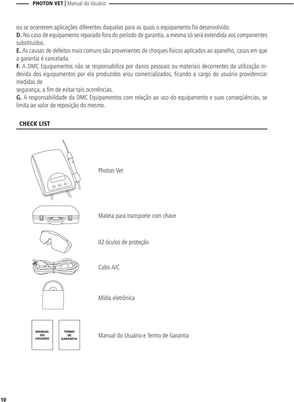 As causas de defeitos mais comuns são provenientes de choques físicos aplicados ao aparelho, casos em que a garantia é cancelada. F.