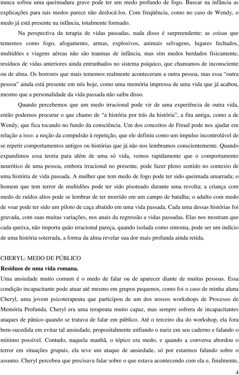 Na perspectiva da terapia de vidas passadas, nada disso é surpreendente: as coisas que tememos como fogo, afogamento, armas, explosivos, animais selvagens, lugares fechados, multidões e viagens