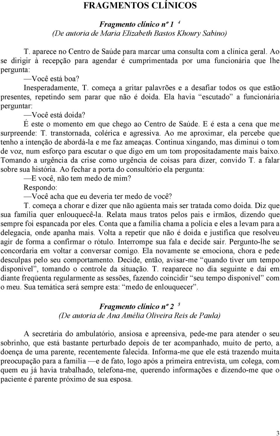 começa a gritar palavrões e a desafiar todos os que estão presentes, repetindo sem parar que não é doida. Ela havia escutado a funcionária perguntar: Você está doida?